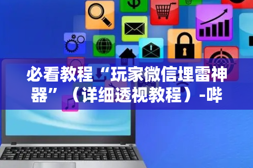 必看教程“玩家微信埋雷神器”（详细透视教程）-哔哩哔哩
