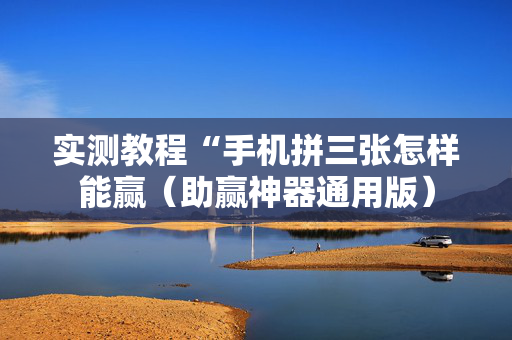 实测教程“手机拼三张怎样能赢（助赢神器通用版）