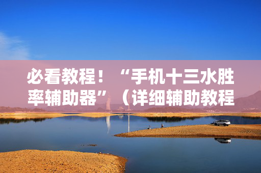 必看教程！“手机十三水胜率辅助器”（详细辅助教程）-哔哩哔哩