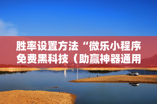 胜率设置方法“微乐小程序免费黑科技（助赢神器通用版）