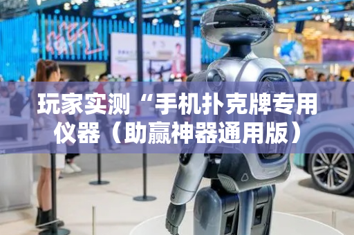 玩家实测“手机扑克牌专用仪器（助赢神器通用版）