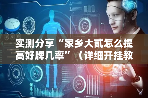 实测分享“家乡大贰怎么提高好牌几率”（详细开挂教程）-哔哩哔哩