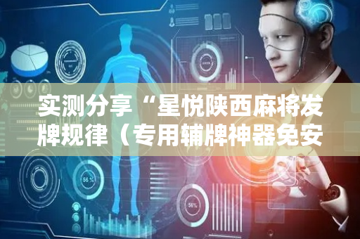 实测分享“星悦陕西麻将发牌规律（专用辅牌神器免安装）