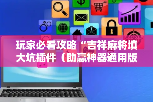 玩家必看攻略“吉祥麻将填大坑插件（助赢神器通用版）