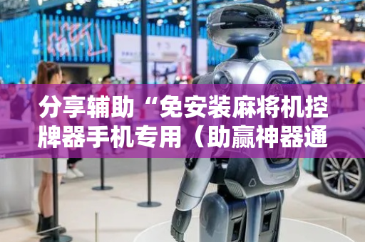 分享辅助“免安装麻将机控牌器手机专用（助赢神器通用版）