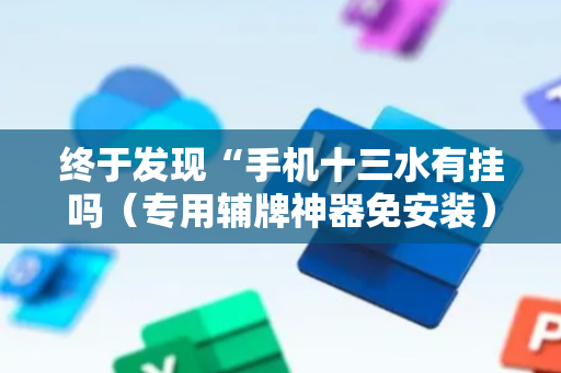 终于发现“手机十三水有挂吗（专用辅牌神器免安装）