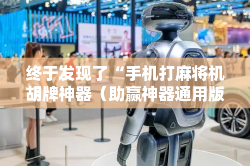 终于发现了“手机打麻将机胡牌神器（助赢神器通用版）