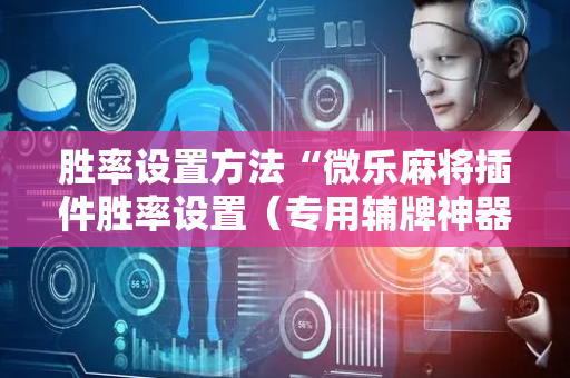 胜率设置方法“微乐麻将插件胜率设置（专用辅牌神器免安装）