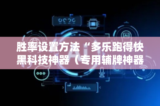胜率设置方法“多乐跑得快黑科技神器（专用辅牌神器免安装）