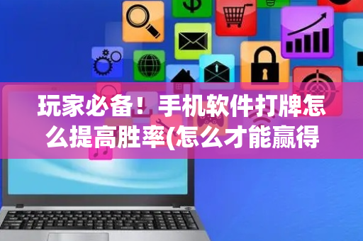 玩家必备！手机软件打牌怎么提高胜率(怎么才能赢得多)