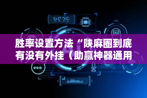 胜率设置方法“陕麻圈到底有没有外挂（助赢神器通用版）