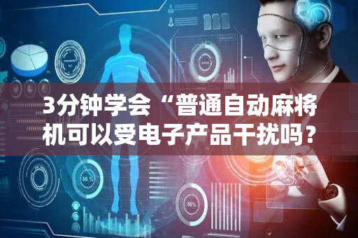 3分钟学会“普通自动麻将机可以受电子产品干扰吗？（专用辅牌神器免安装）
