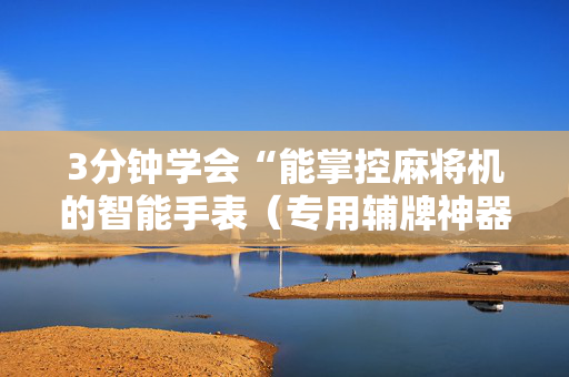 3分钟学会“能掌控麻将机的智能手表（专用辅牌神器免安装）
