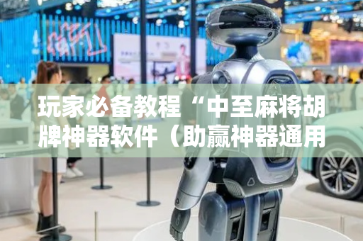 玩家必备教程“中至麻将胡牌神器软件（助赢神器通用版）