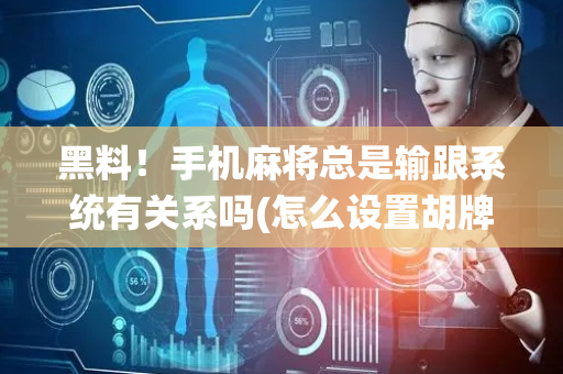 黑料！手机麻将总是输跟系统有关系吗(怎么设置胡牌)