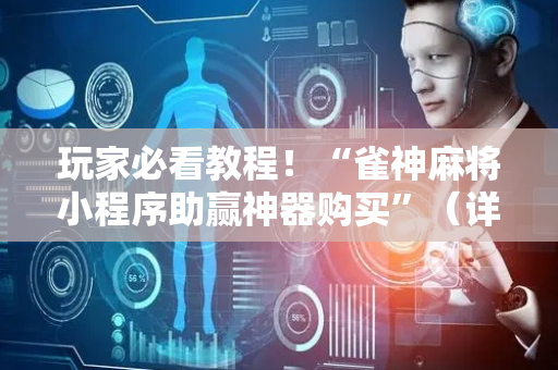玩家必看教程！“雀神麻将小程序助赢神器购买”（详细开挂教程）-哔哩哔哩
