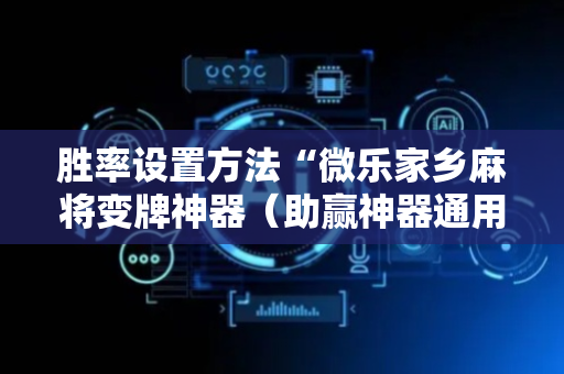 胜率设置方法“微乐家乡麻将变牌神器（助赢神器通用版）