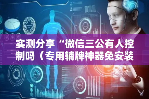实测分享“微信三公有人控制吗（专用辅牌神器免安装）