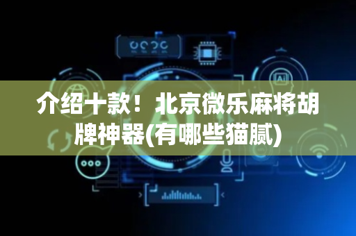 介绍十款！北京微乐麻将胡牌神器(有哪些猫腻)