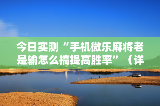 今日实测“手机微乐麻将老是输怎么搞提高胜率”（详细辅助教程）-哔哩哔哩
