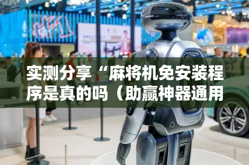 实测分享“麻将机免安装程序是真的吗（助赢神器通用版）