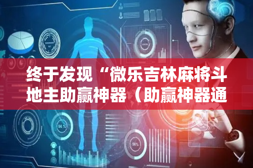 终于发现“微乐吉林麻将斗地主助赢神器（助赢神器通用版）