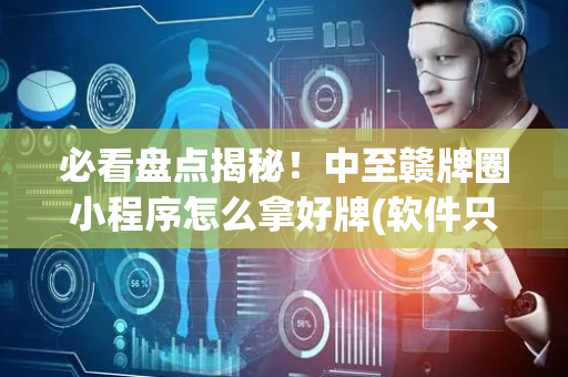 必看盘点揭秘！中至赣牌圈小程序怎么拿好牌(软件只赢不输)