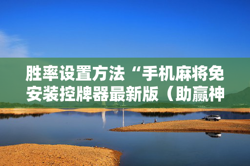 胜率设置方法“手机麻将免安装控牌器最新版（助赢神器通用版）
