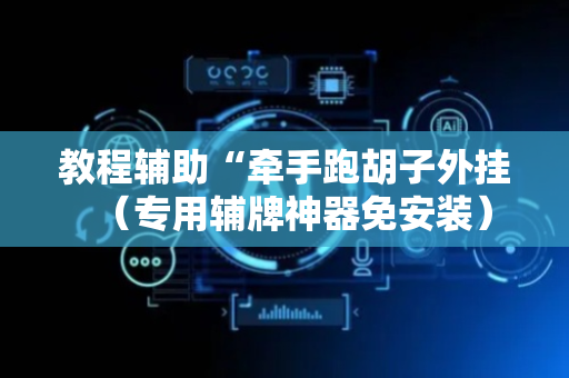 教程辅助“牵手跑胡子外挂（专用辅牌神器免安装）