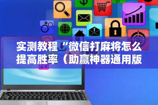 实测教程“微信打麻将怎么提高胜率（助赢神器通用版）