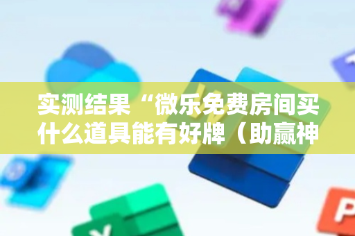 实测结果“微乐免费房间买什么道具能有好牌（助赢神器通用版）