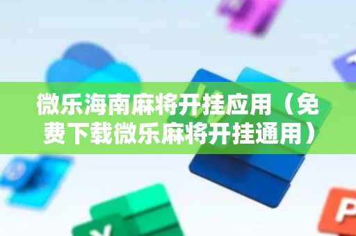 微乐海南麻将开挂应用（免费下载微乐麻将开挂通用）
