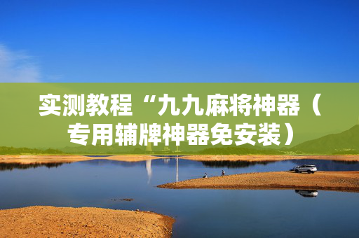 实测教程“九九麻将神器（专用辅牌神器免安装）