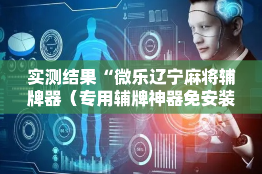 实测结果“微乐辽宁麻将辅牌器（专用辅牌神器免安装）