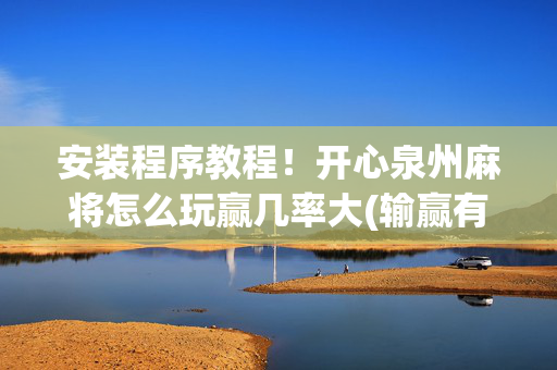 安装程序教程！开心泉州麻将怎么玩赢几率大(输赢有规律)
