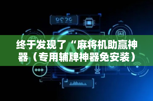 终于发现了“麻将机助赢神器（专用辅牌神器免安装）
