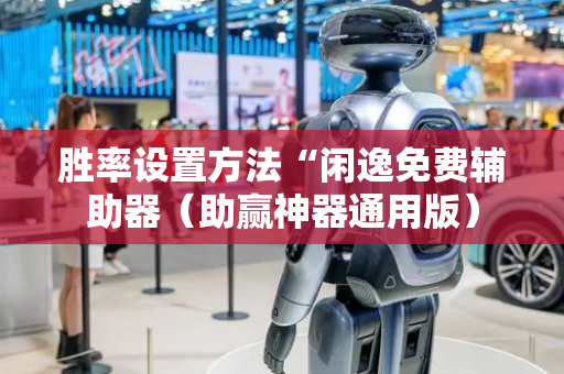 胜率设置方法“闲逸免费辅助器（助赢神器通用版）