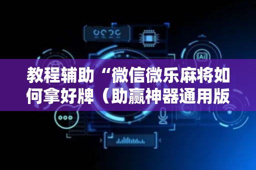 教程辅助“微信微乐麻将如何拿好牌（助赢神器通用版）