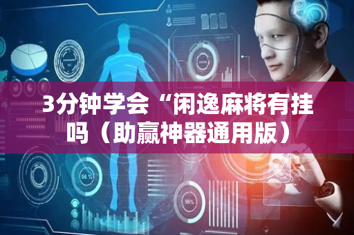 3分钟学会“闲逸麻将有挂吗（助赢神器通用版）