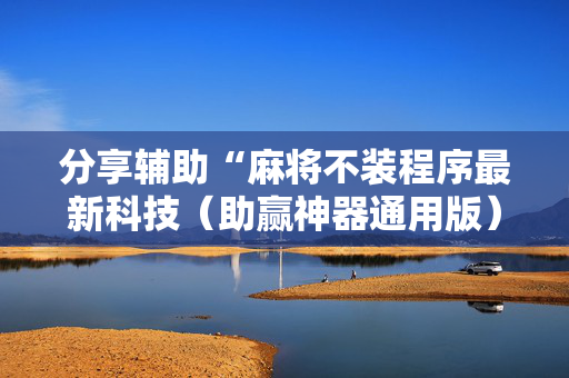 分享辅助“麻将不装程序最新科技（助赢神器通用版）