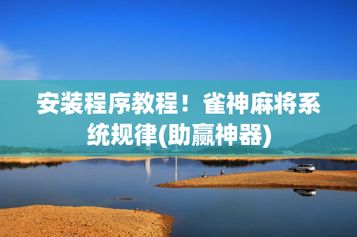 安装程序教程！雀神麻将系统规律(助赢神器)