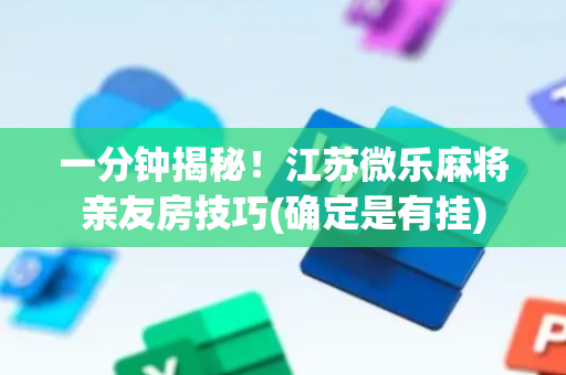 一分钟揭秘！江苏微乐麻将亲友房技巧(确定是有挂)
