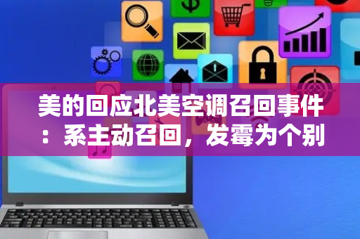 美的回应北美空调召回事件：系主动召回，发霉为个别现象｜热财经