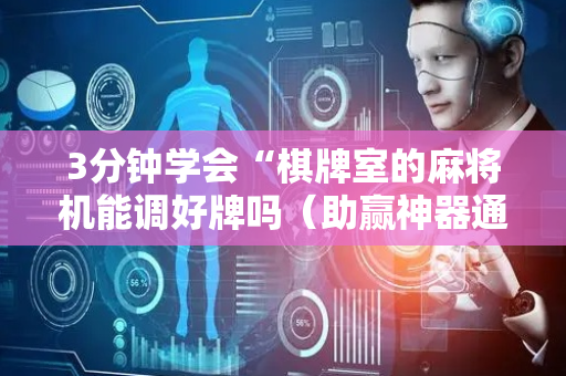 3分钟学会“棋牌室的麻将机能调好牌吗（助赢神器通用版）
