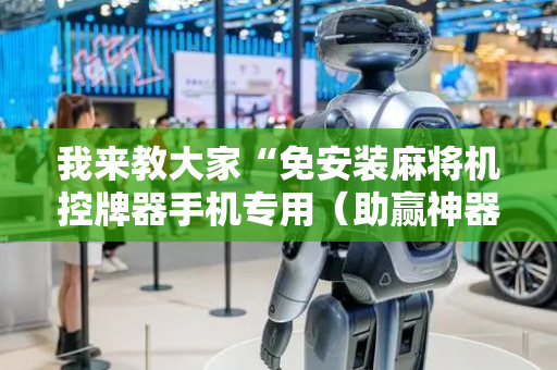 我来教大家“免安装麻将机控牌器手机专用（助赢神器通用版）