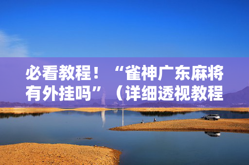 必看教程！“雀神广东麻将有外挂吗”（详细透视教程）-哔哩哔哩