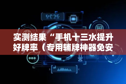 实测结果“手机十三水提升好牌率（专用辅牌神器免安装）