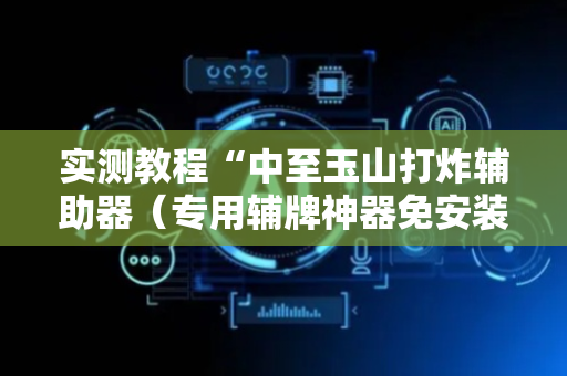 实测教程“中至玉山打炸辅助器（专用辅牌神器免安装）