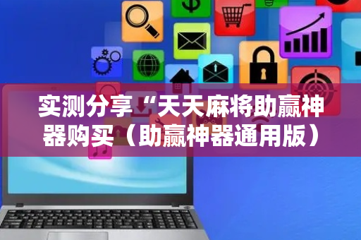 实测分享“天天麻将助赢神器购买（助赢神器通用版）