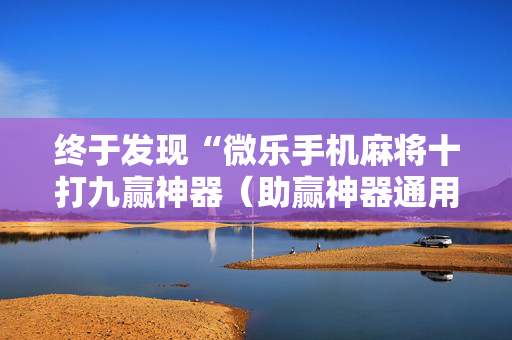 终于发现“微乐手机麻将十打九赢神器（助赢神器通用版）